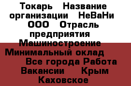 Токарь › Название организации ­ НеВаНи, ООО › Отрасль предприятия ­ Машиностроение › Минимальный оклад ­ 70 000 - Все города Работа » Вакансии   . Крым,Каховское